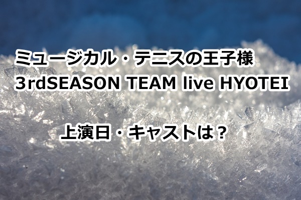 『ミュージカル・テニスの王子様 3rdSEASON TEAM live HYOTEI』上演日・キャストは？
